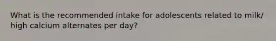 What is the recommended intake for adolescents related to milk/ high calcium alternates per day?