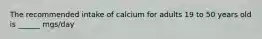 The recommended intake of calcium for adults 19 to 50 years old is ______ mgs/day