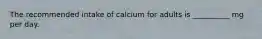 The recommended intake of calcium for adults is __________ mg per day.