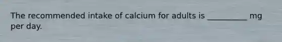 The recommended intake of calcium for adults is __________ mg per day.