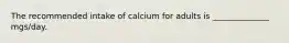 The recommended intake of calcium for adults is ______________ mgs/day.