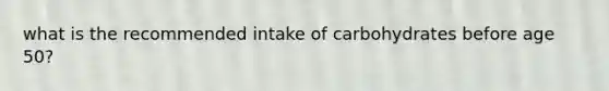 what is the recommended intake of carbohydrates before age 50?