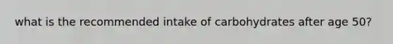what is the recommended intake of carbohydrates after age 50?