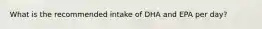 What is the recommended intake of DHA and EPA per day?