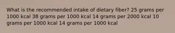 What is the recommended intake of dietary fiber? ​25 grams per 1000 kcal ​38 grams per 1000 kcal ​14 grams per 2000 kcal ​10 grams per 1000 kcal 14 grams per 1000 kcal