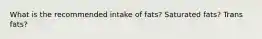 What is the recommended intake of fats? Saturated fats? Trans fats?