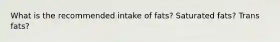 What is the recommended intake of fats? Saturated fats? Trans fats?