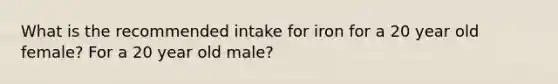 What is the recommended intake for iron for a 20 year old female? For a 20 year old male?