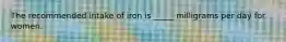 The recommended intake of iron is _____ milligrams per day for women.