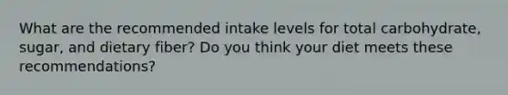 What are the recommended intake levels for total carbohydrate, sugar, and dietary fiber? Do you think your diet meets these recommendations?