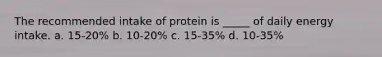 The recommended intake of protein is _____ of daily energy intake. a. 15-20% b. 10-20% c. 15-35% d. 10-35%