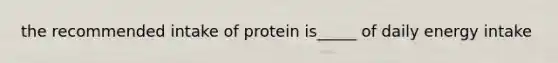 the recommended intake of protein is_____ of daily energy intake