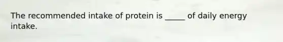 The recommended intake of protein is _____ of daily energy intake.