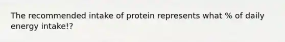 The recommended intake of protein represents what % of daily energy intake!?