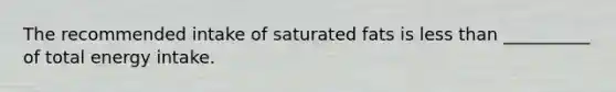 The recommended intake of saturated fats is less than __________ of total energy intake.