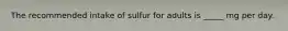 The recommended intake of sulfur for adults is _____ mg per day.