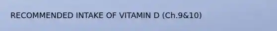 RECOMMENDED INTAKE OF VITAMIN D (Ch.9&10)