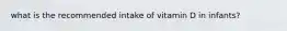 what is the recommended intake of vitamin D in infants?