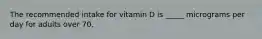 The recommended intake for vitamin D is _____ micrograms per day for adults over 70.​