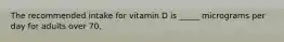 The recommended intake for vitamin D is _____ micrograms per day for adults over 70.