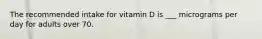 The recommended intake for vitamin D is ___ micrograms per day for adults over 70.