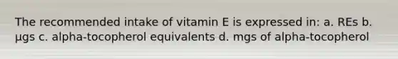 The recommended intake of vitamin E is expressed in: a. REs b. µgs c. alpha-tocopherol equivalents d. mgs of alpha-tocopherol