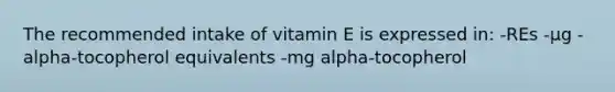 The recommended intake of vitamin E is expressed in: -REs -μg -alpha-tocopherol equivalents -mg alpha-tocopherol