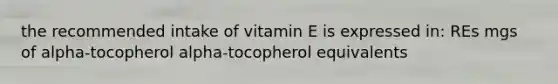 the recommended intake of vitamin E is expressed in: REs mgs of alpha-tocopherol alpha-tocopherol equivalents