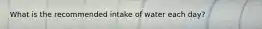 What is the recommended intake of water each day?
