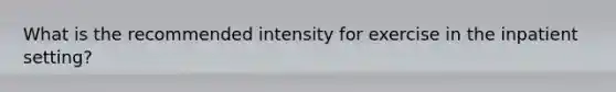 What is the recommended intensity for exercise in the inpatient setting?