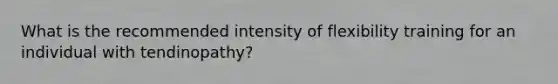 What is the recommended intensity of flexibility training for an individual with tendinopathy?