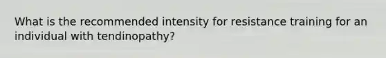 What is the recommended intensity for resistance training for an individual with tendinopathy?