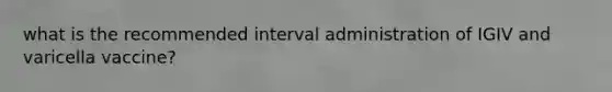 what is the recommended interval administration of IGIV and varicella vaccine?