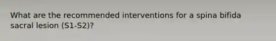 What are the recommended interventions for a spina bifida sacral lesion (S1-S2)?