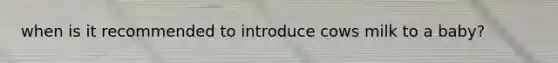 when is it recommended to introduce cows milk to a baby?