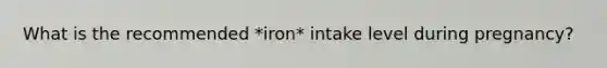 What is the recommended *iron* intake level during pregnancy?