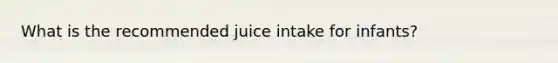 What is the recommended juice intake for infants?