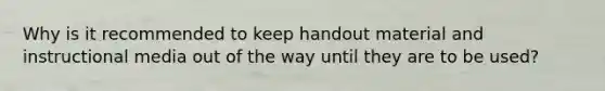 Why is it recommended to keep handout material and instructional media out of the way until they are to be used?