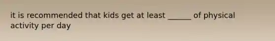 it is recommended that kids get at least ______ of physical activity per day