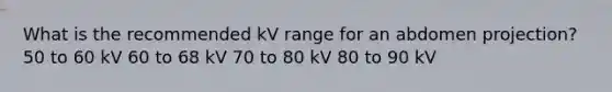 What is the recommended kV range for an abdomen projection? 50 to 60 kV 60 to 68 kV 70 to 80 kV 80 to 90 kV