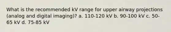 What is the recommended kV range for upper airway projections (analog and digital imaging)? a. 110-120 kV b. 90-100 kV c. 50-65 kV d. 75-85 kV