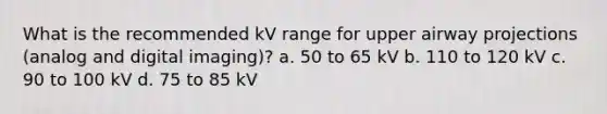 What is the recommended kV range for upper airway projections (analog and digital imaging)? a. 50 to 65 kV b. 110 to 120 kV c. 90 to 100 kV d. 75 to 85 kV