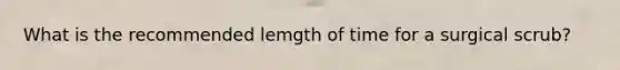 What is the recommended lemgth of time for a surgical scrub?