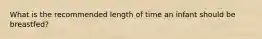 What is the recommended length of time an infant should be breastfed?