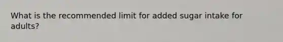 What is the recommended limit for added sugar intake for adults?