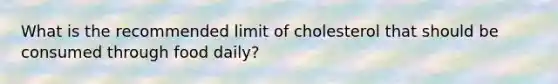 What is the recommended limit of cholesterol that should be consumed through food daily?