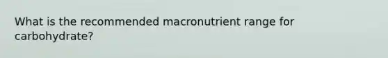 What is the recommended macronutrient range for carbohydrate?