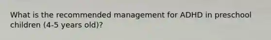 What is the recommended management for ADHD in preschool children (4-5 years old)?