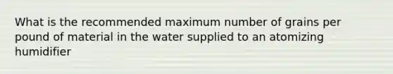 What is the recommended maximum number of grains per pound of material in the water supplied to an atomizing humidifier