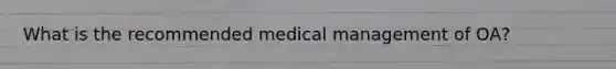 What is the recommended medical management of OA?